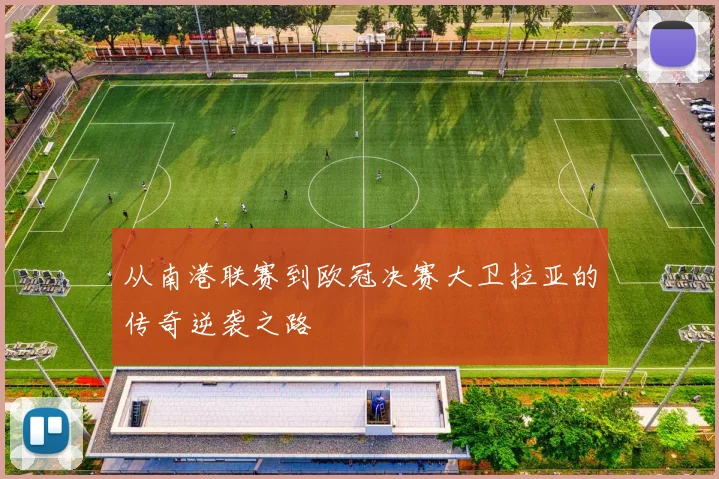 从南港联赛到欧冠决赛大卫拉亚的传奇逆袭之路