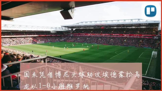 国米凭借博尼头球助攻埃德蒙松乌龙以1-0小胜维罗纳