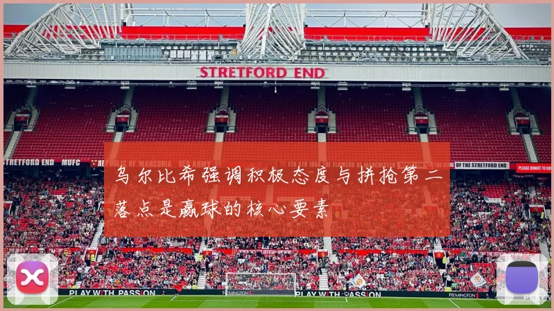 乌尔比希强调积极态度与拼抢第二落点是赢球的核心要素