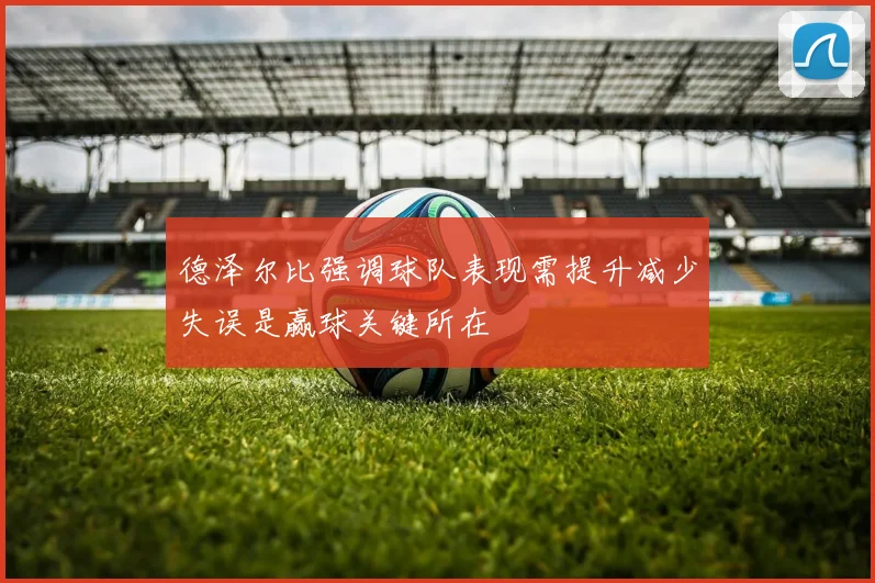 德泽尔比强调球队表现需提升减少失误是赢球关键所在