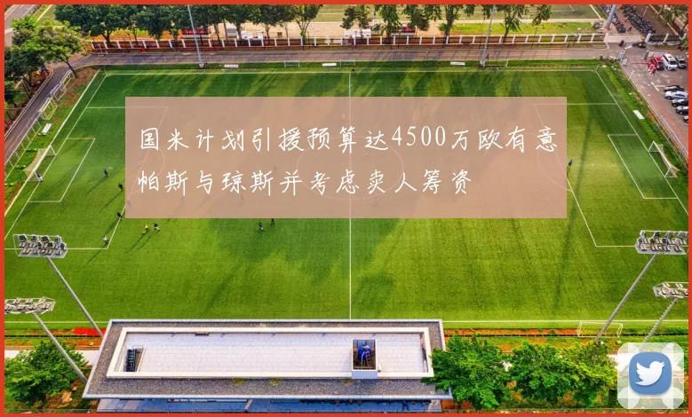 国米计划引援预算达4500万欧有意帕斯与琼斯并考虑卖人筹资