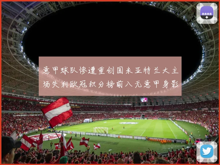 意甲球队惨遭重创国米亚特兰大主场失利欧冠积分榜前八无意甲身影