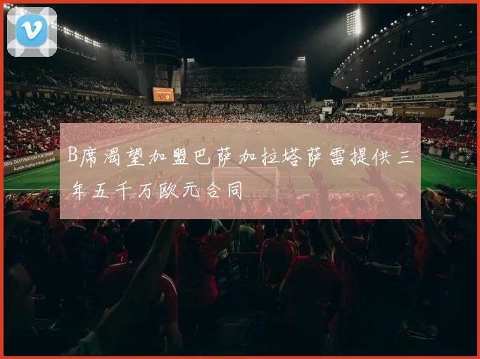 B席渴望加盟巴萨加拉塔萨雷提供三年五千万欧元合同