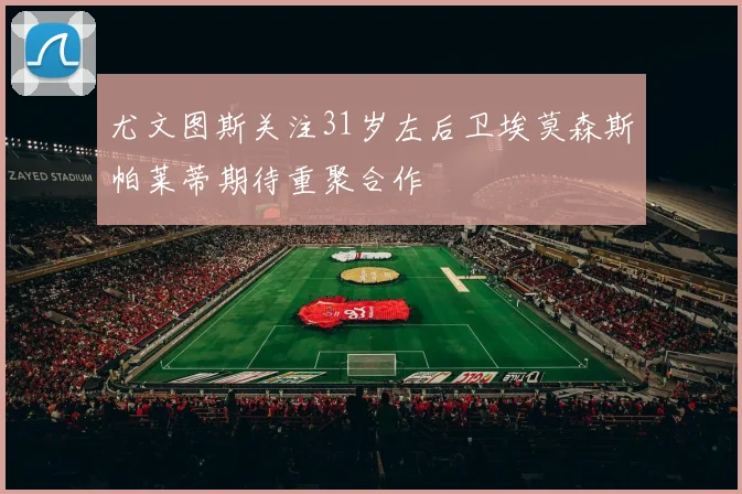 尤文图斯关注31岁左后卫埃莫森斯帕莱蒂期待重聚合作